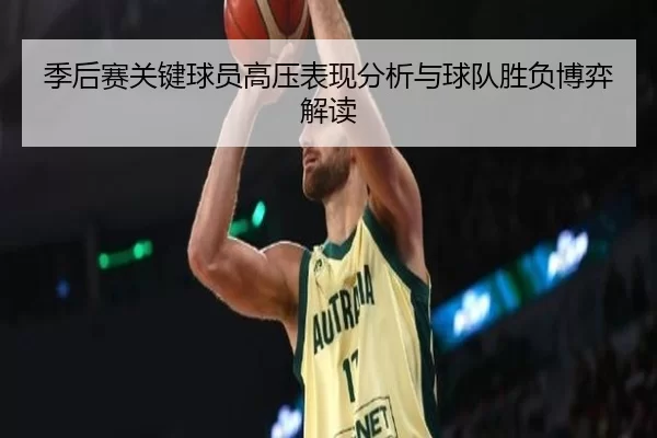 季后赛关键球员高压表现分析与球队胜负博弈解读